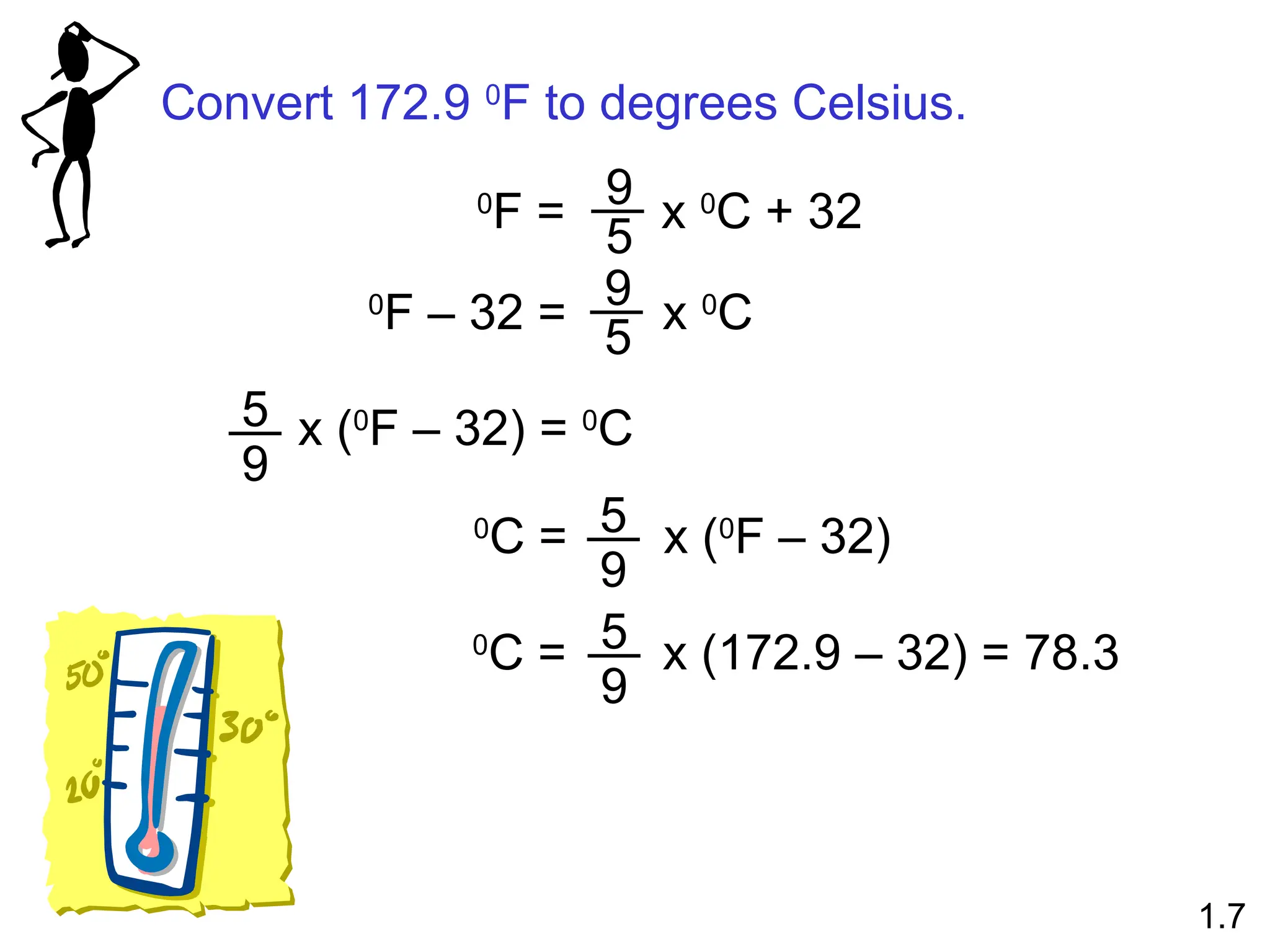 Convert 172.9 0
F to degrees Celsius.
0
F = x 0
C + 32
9
5
0
F – 32 = x 0
C
9
5
x (0
F – 32) = 0
C
9
5
0
C = x (0
F – 32)
9
5
0
C = x (172.9 – 32) = 78.3
9
5
1.7
 