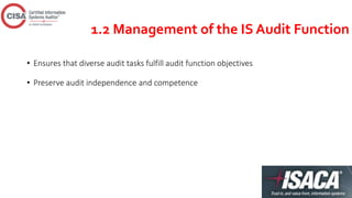 1.2 Management of the IS Audit Function
• Ensures that diverse audit tasks fulfill audit function objectives
• Preserve audit independence and competence
 