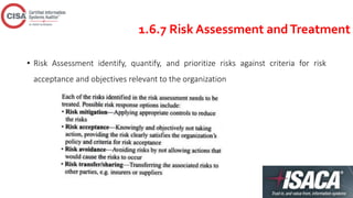 1.6.7 Risk Assessment andTreatment
• Risk Assessment identify, quantify, and prioritize risks against criteria for risk
acceptance and objectives relevant to the organization
 