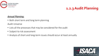 1.2.3 Audit Planning
Annual Planning:
• Both short term and long term planning
Audit Universe
• Lists all the processes that may be considered for the audit
• Subject to risk assessment
• Analysis of short and long-term issues should occur at least annually
 