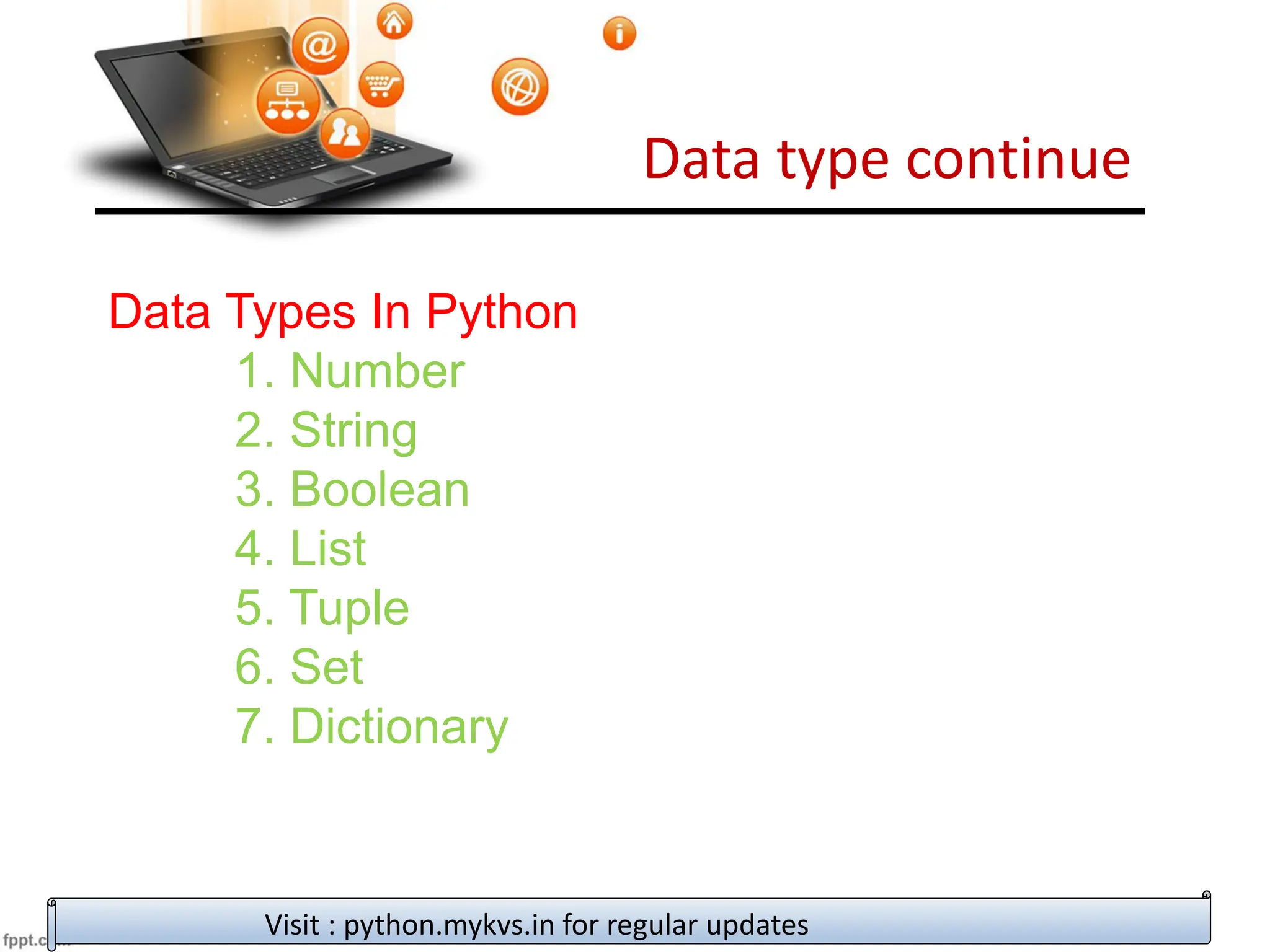 Data type continue
Visit : python.mykvs.in for regular updates
Data Types In Python
1. Number
2. String
3. Boolean
4. List
5. Tuple
6. Set
7. Dictionary
 