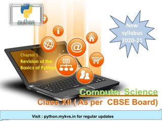 Computer Science
Class XII ( As per CBSE Board)
Chapter 1
Revision of the
Basics of Python
New
syllabus
2020-21
Visit : python.mykvs.in for regular updates
 
