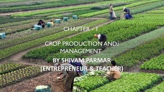 CHAPTER - 1
CROP PRODUCTION AND
MANAGEMENT
BY SHIVAM PARMAR
(ENTREPRENEUR & TEACHER)
 