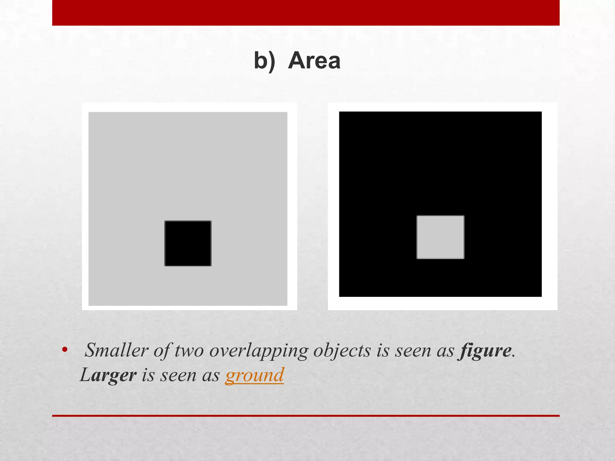 b) Area




• Smaller of two overlapping objects is seen as figure.
  Larger is seen as ground
 