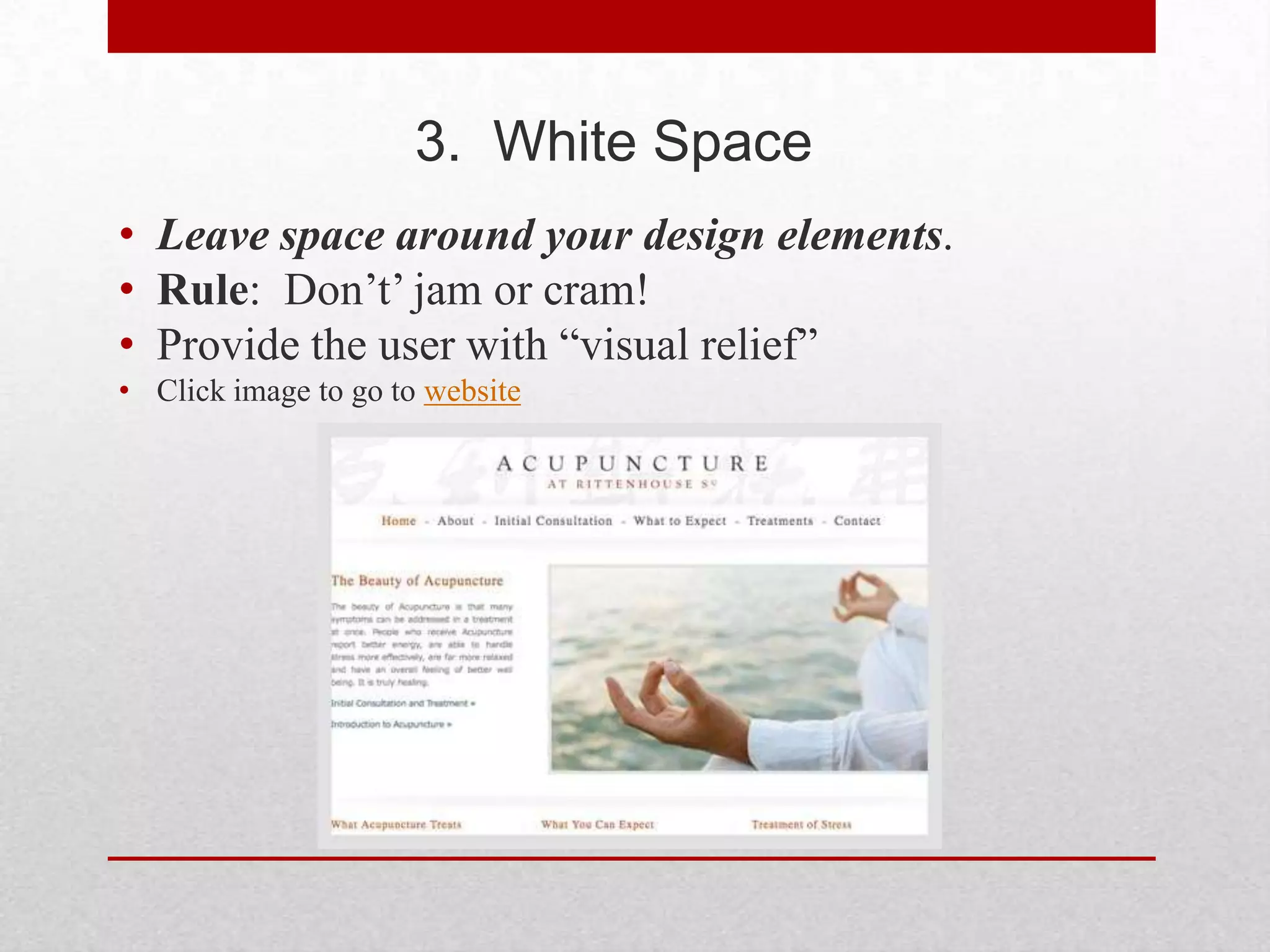 3. White Space
• Leave space around your design elements.
• Rule: Don’t’ jam or cram!
• Provide the user with ―visual relief‖
• Click image to go to website
 