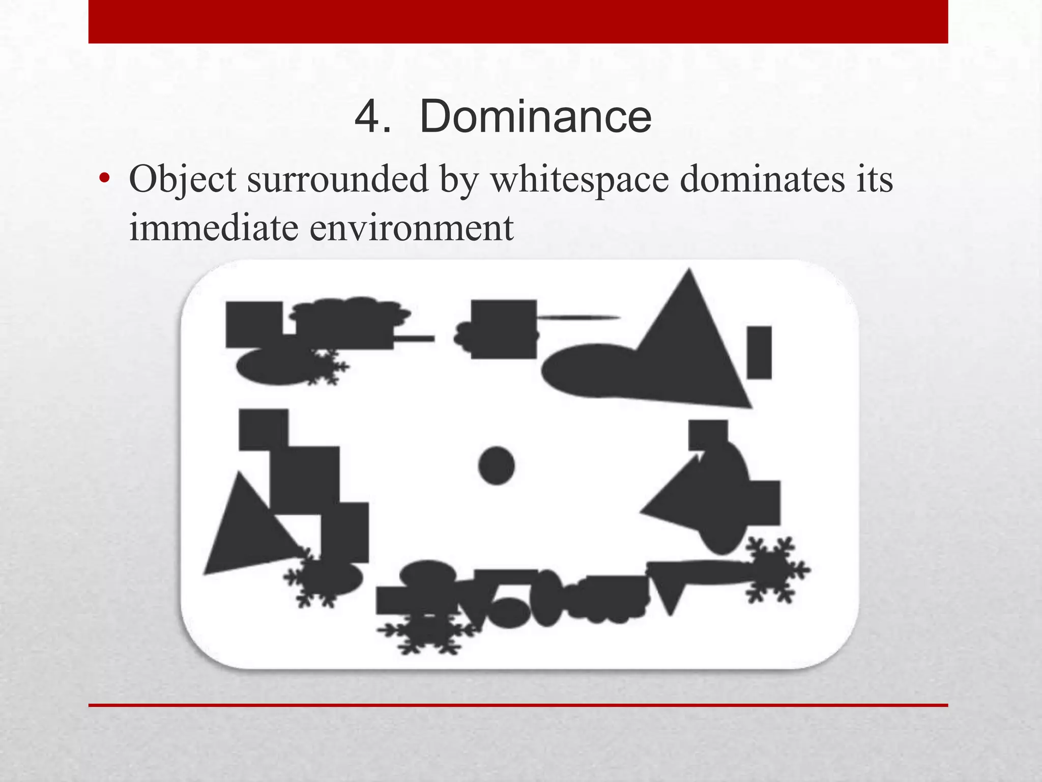 4. Dominance
• Object surrounded by whitespace dominates its
  immediate environment
 