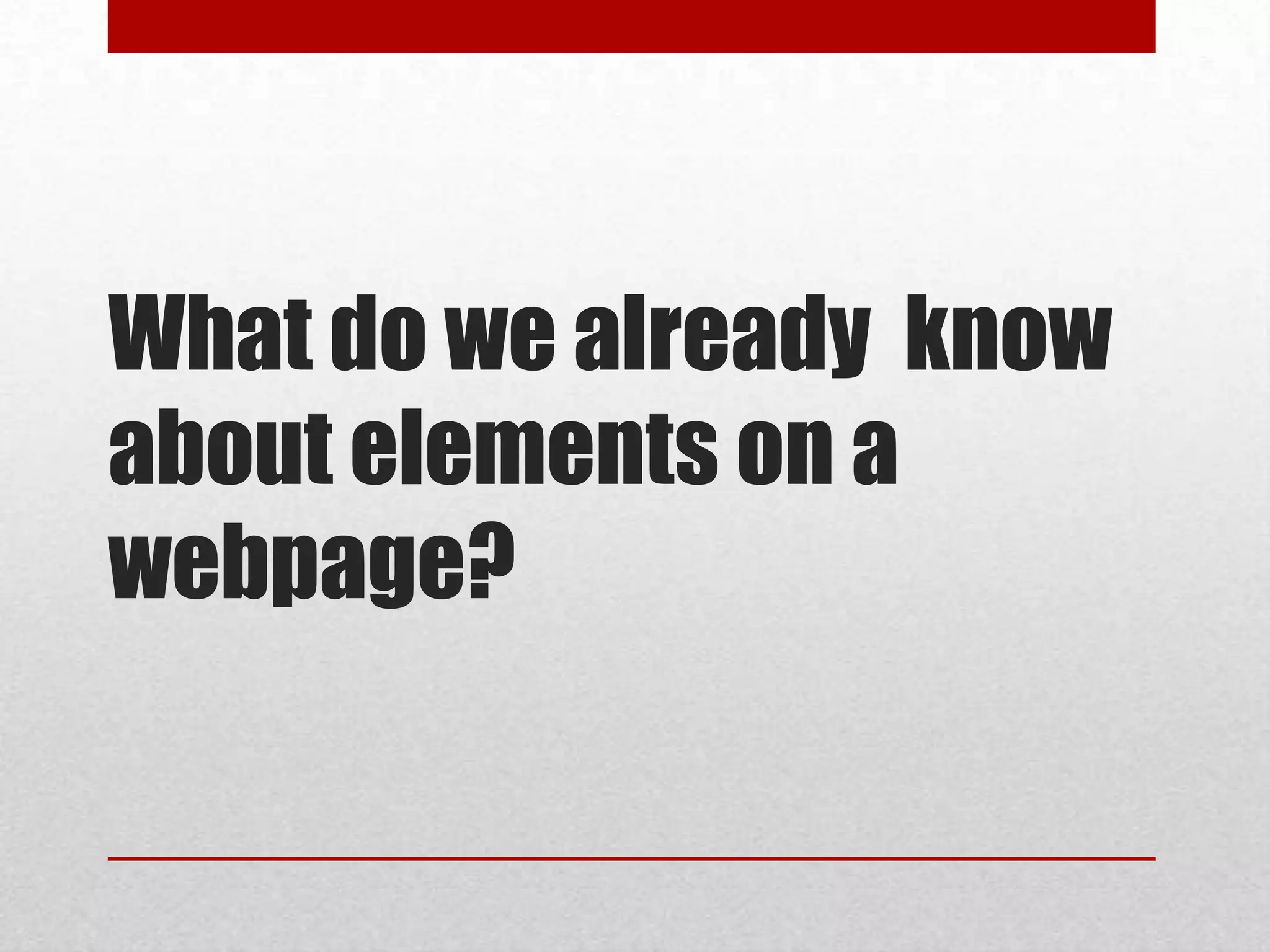 What do we already know
about elements on a
webpage?
 