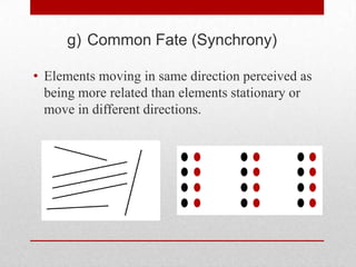 g) Common Fate (Synchrony)

• Elements moving in same direction perceived as
  being more related than elements stationary or
  move in different directions.
 