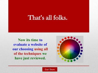 That’s all folks.


    Now its time to
evaluate a website of
our choosing using all
 of the techniques we
 have just reviewed.

                    End Show
 