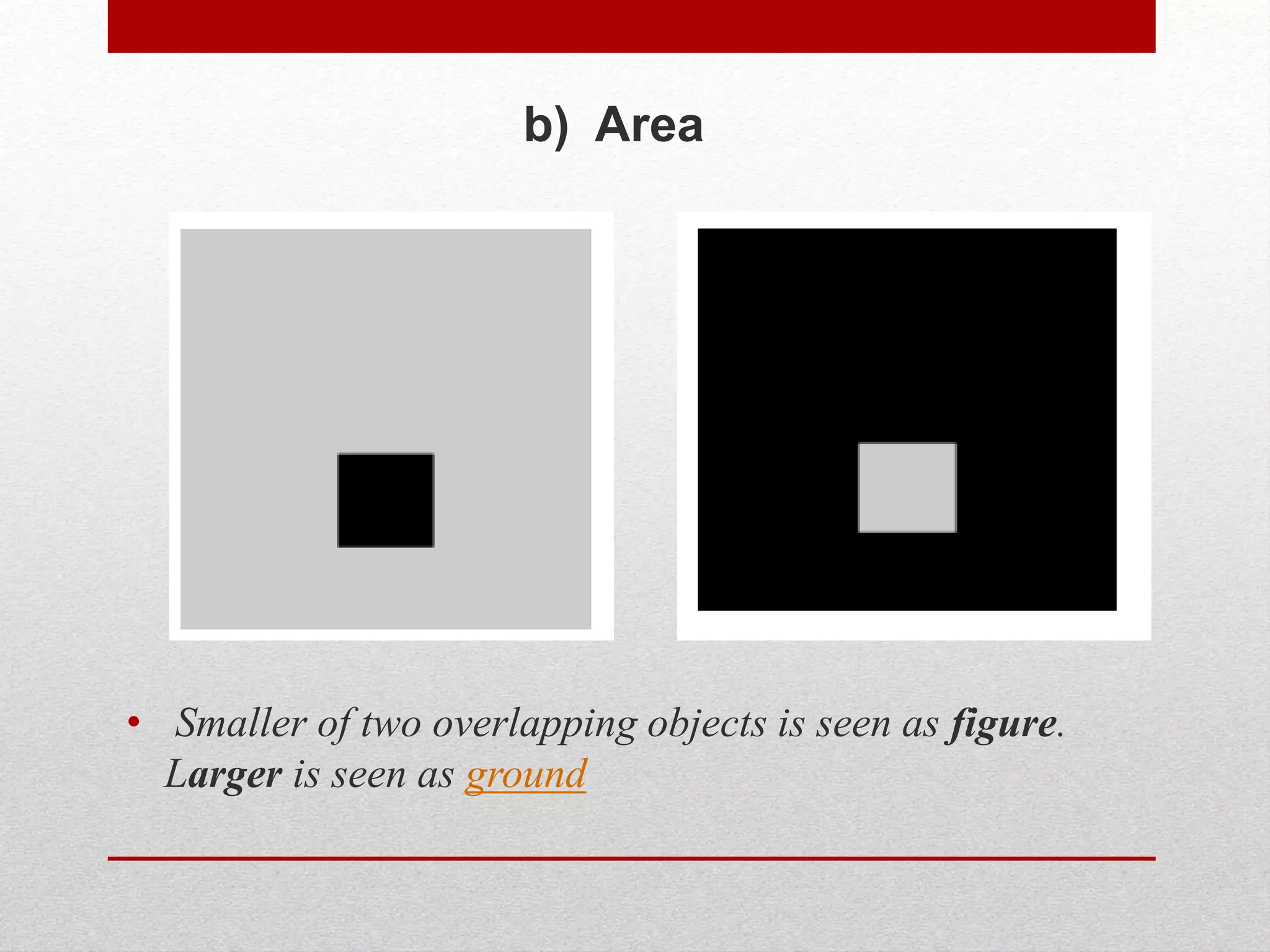 b) Area
• Smaller of two overlapping objects is seen as figure.
Larger is seen as ground
 