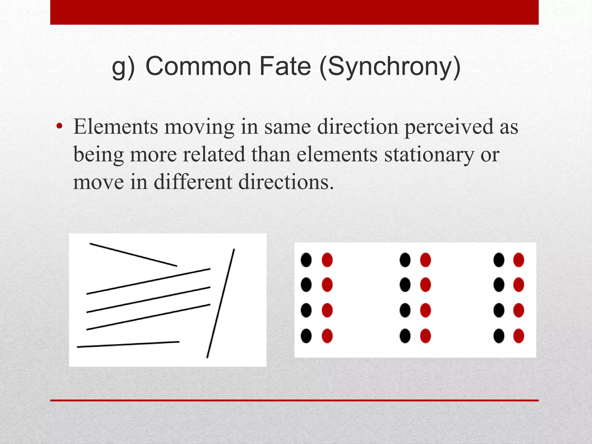 g) Common Fate (Synchrony)
• Elements moving in same direction perceived as
being more related than elements stationary or
move in different directions.
 