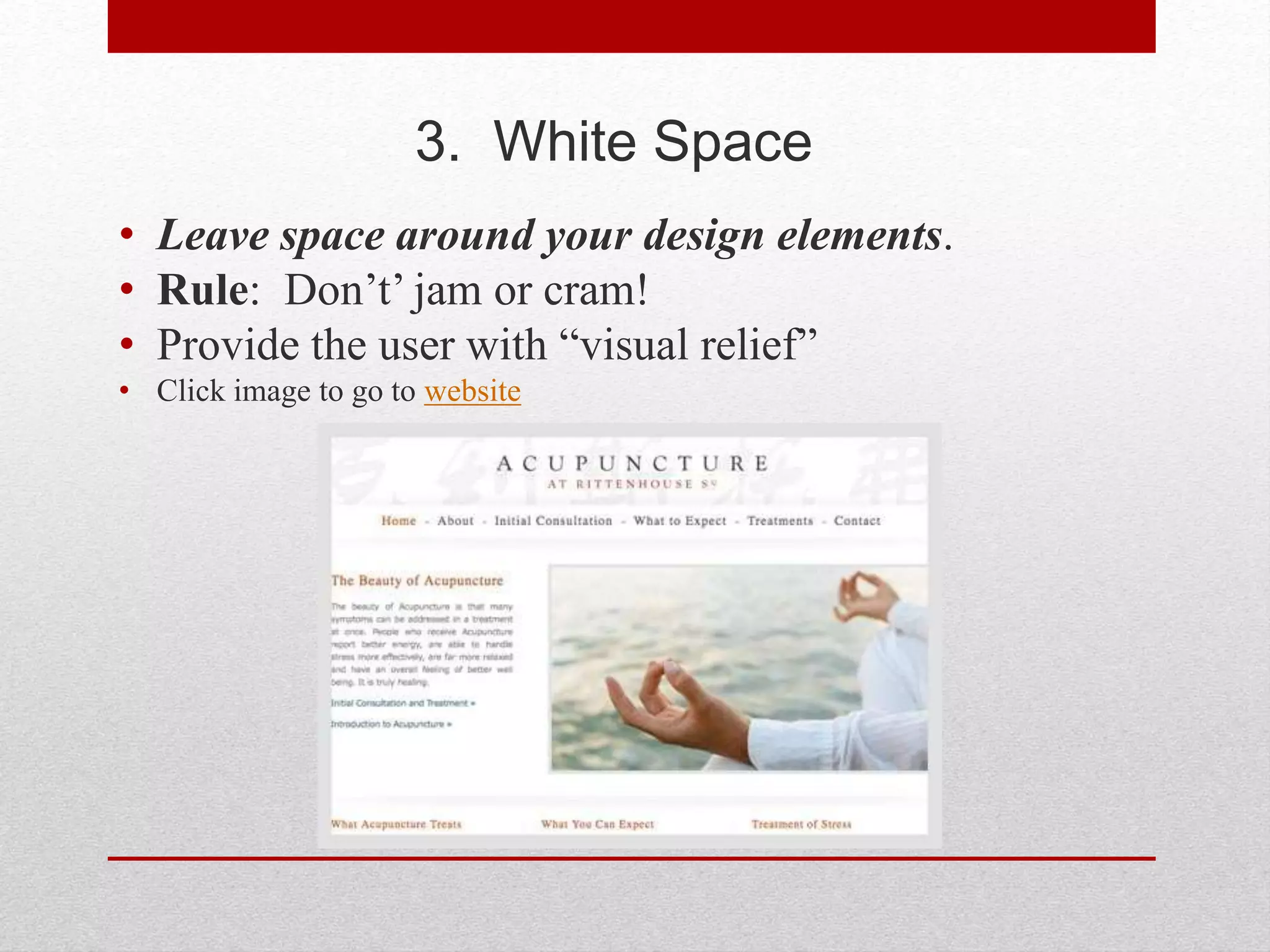 3. White Space
• Leave space around your design elements.
• Rule: Don’t’ jam or cram!
• Provide the user with “visual relief”
• Click image to go to website
 