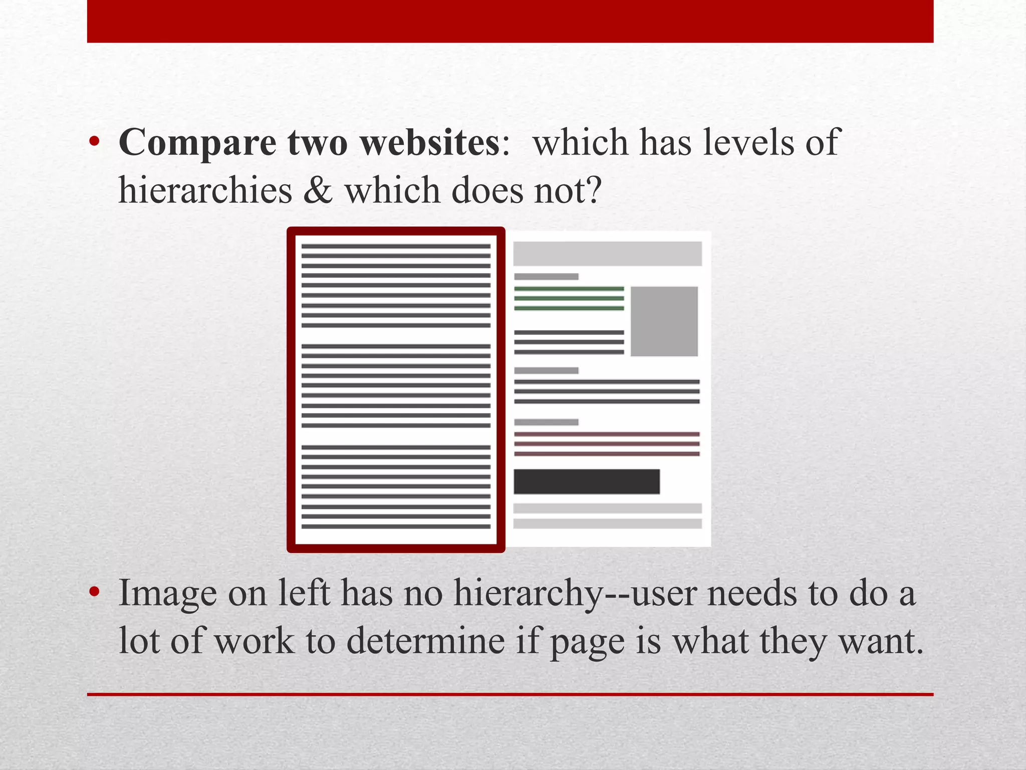 • Compare two websites: which has levels of
hierarchies & which does not?
• Image on left has no hierarchy--user needs to do a
lot of work to determine if page is what they want.
 