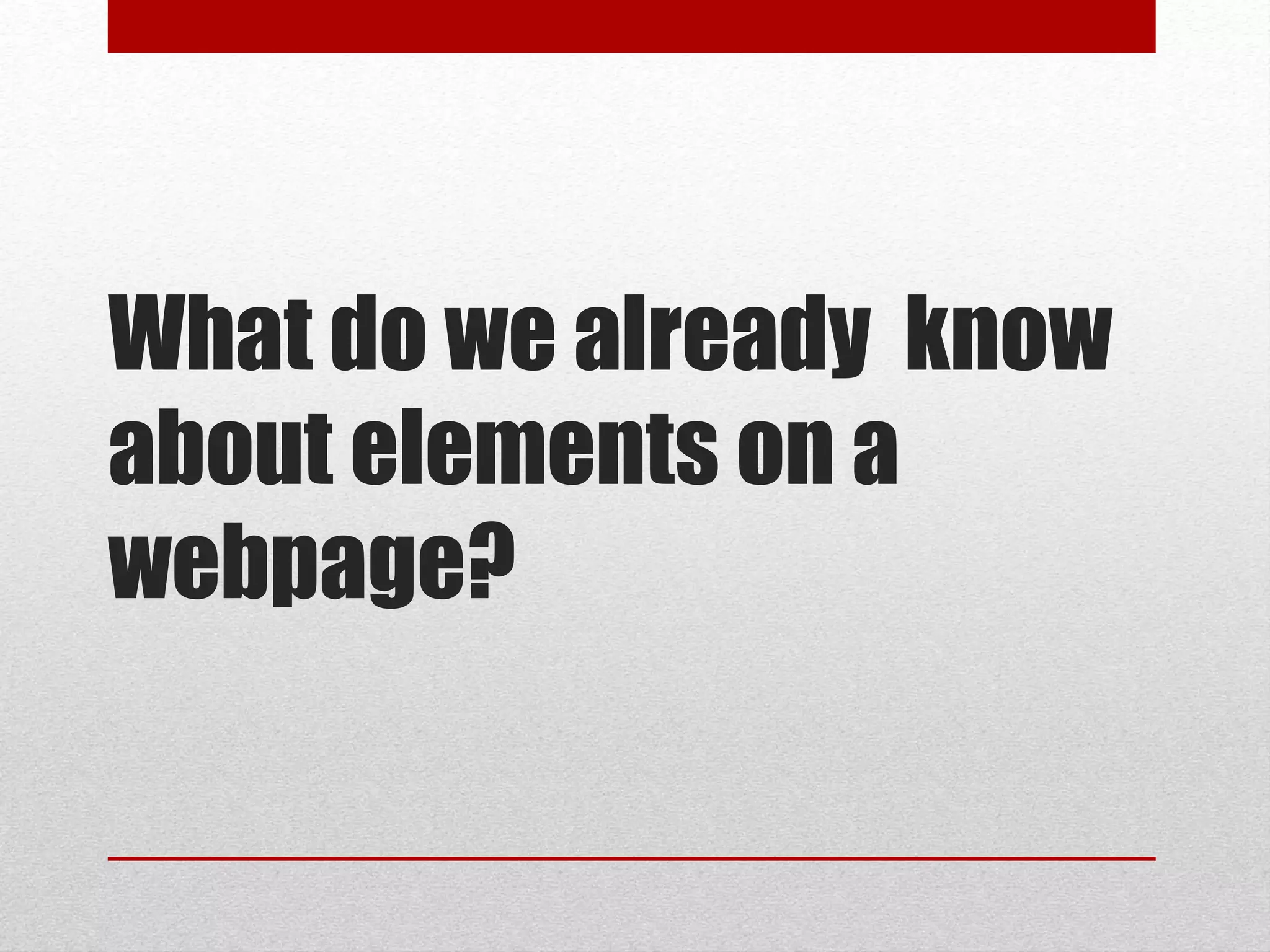 What do we already know
about elements on a
webpage?
 