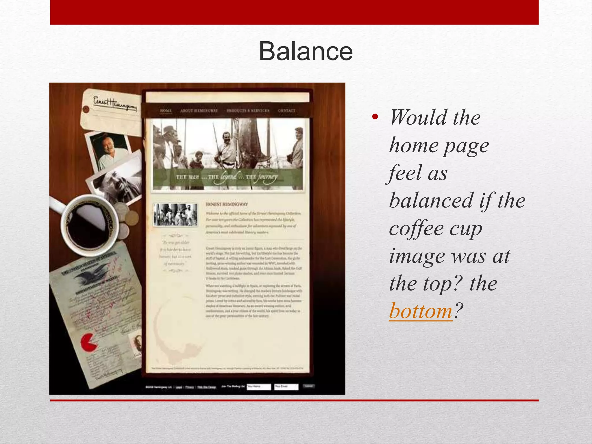 Balance
• Would the
home page
feel as
balanced if the
coffee cup
image was at
the top? the
bottom?
 
