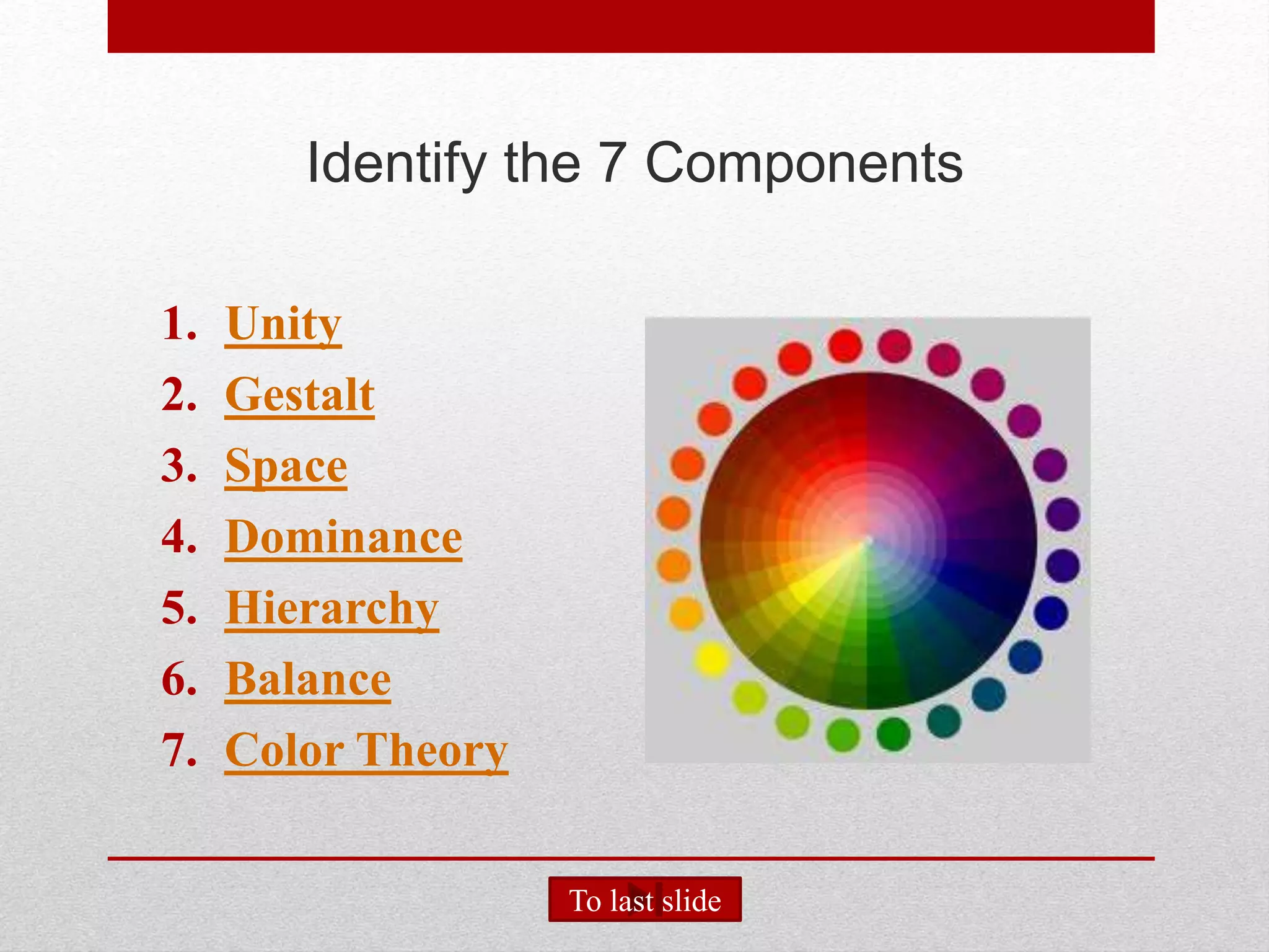 Identify the 7 Components
1. Unity
2. Gestalt
3. Space
4. Dominance
5. Hierarchy
6. Balance
7. Color Theory
To last slide
 