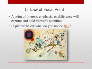 f) Law of Focal Point
• A point of interest, emphasis, or difference will
capture and hold viewer’s attention
• In picture below what do you notice first?
 