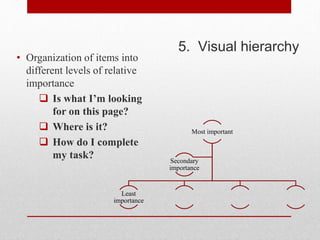 5. Visual hierarchy
• Organization of items into
different levels of relative
importance
 Is what I’m looking
for on this page?
 Where is it?
 How do I complete
my task?
Most important
Least
importance
Secondary
importance
 