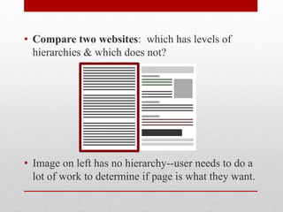• Compare two websites: which has levels of
hierarchies & which does not?
• Image on left has no hierarchy--user needs to do a
lot of work to determine if page is what they want.
 
