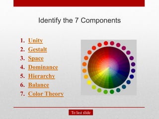 Identify the 7 Components
1. Unity
2. Gestalt
3. Space
4. Dominance
5. Hierarchy
6. Balance
7. Color Theory
To last slide
 