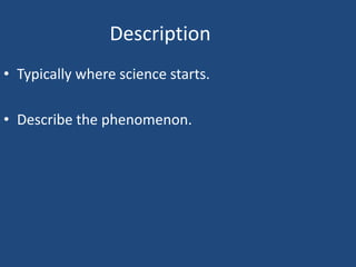 Description
• Typically where science starts.

• Describe the phenomenon.
 