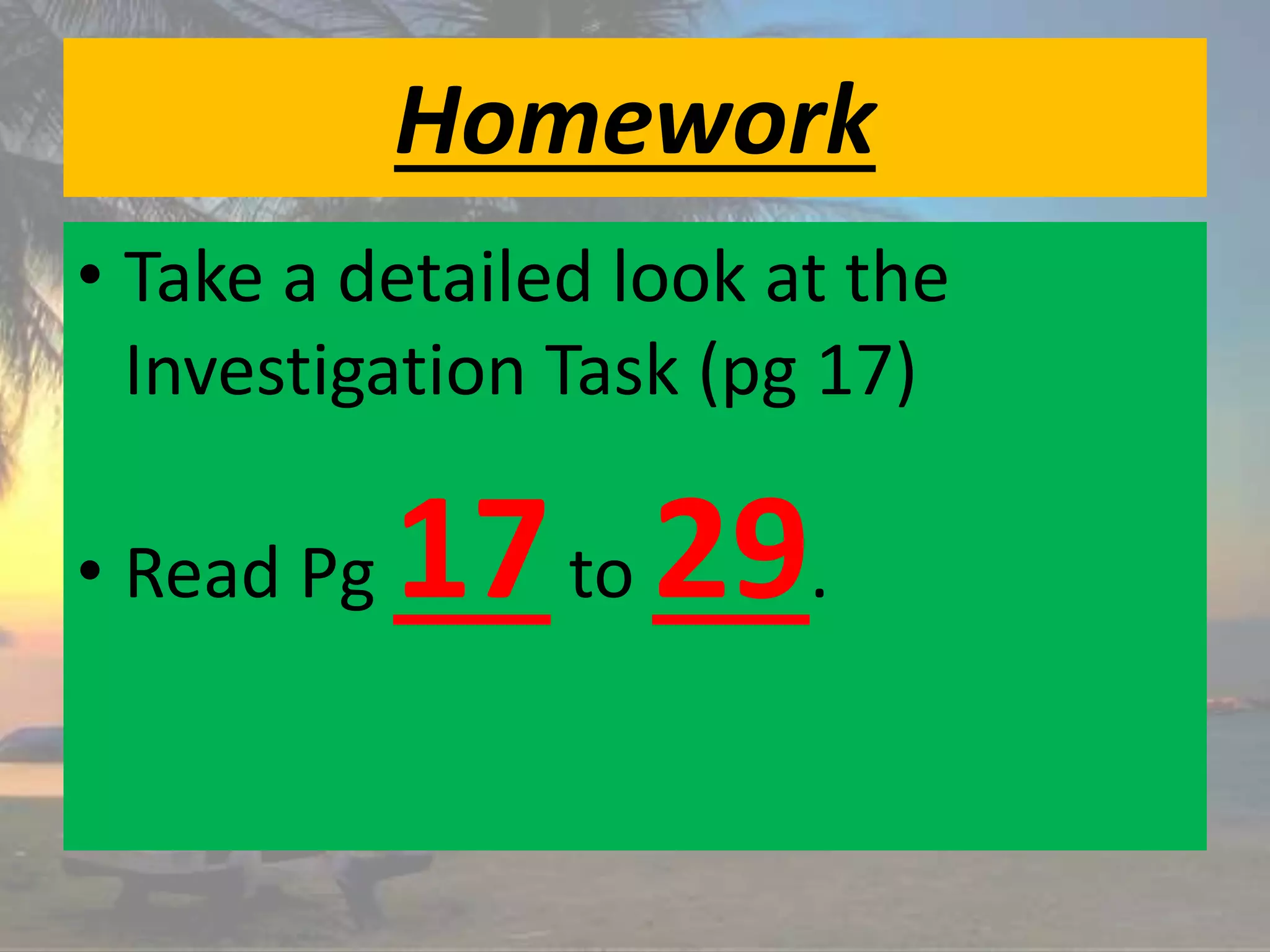 Homework
• Take a detailed look at the
Investigation Task (pg 17)
• Read Pg 17to 29.
 