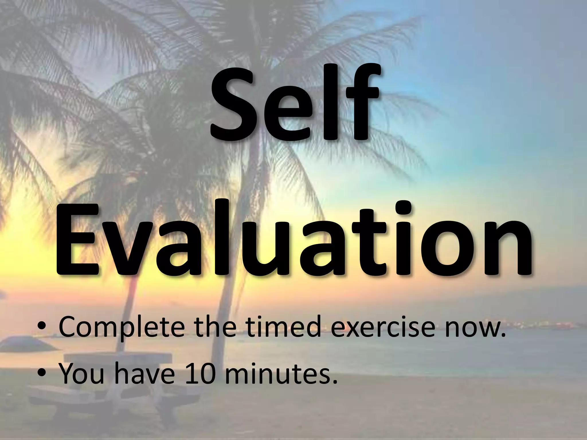 Self
Evaluation
• Complete the timed exercise now.
• You have 10 minutes.
 