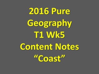 2016 Pure
Geography
T1 Wk5
Content Notes
“Coast”
 