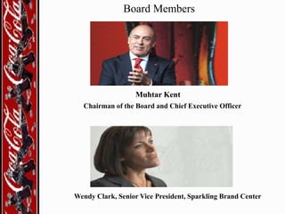 Board Members

Muhtar Kent
Chairman of the Board and Chief Executive Officer

Wendy Clark, Senior Vice President, Sparkling Brand Center

 