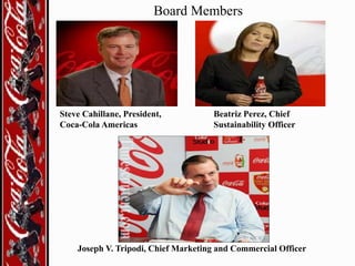 Board Members

Steve Cahillane, President,
Coca-Cola Americas

Beatriz Perez, Chief
Sustainability Officer

Joseph V. Tripodi, Chief Marketing and Commercial Officer

 