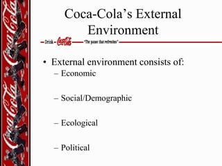 Coca-Cola’s External
Environment
• External environment consists of:
– Economic
– Social/Demographic

– Ecological
– Political

 