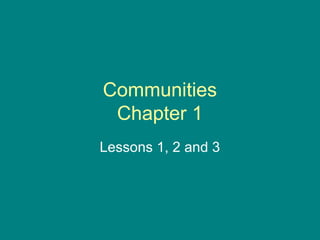 Communities
Chapter 1
Lessons 1, 2 and 3
 