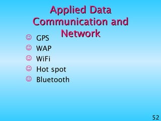 52
AppliedApplied DataData
Communication andCommunication and
NetworkNetwork GPS
 WAP
 WiFi
 Hot spot
 Bluetooth
 