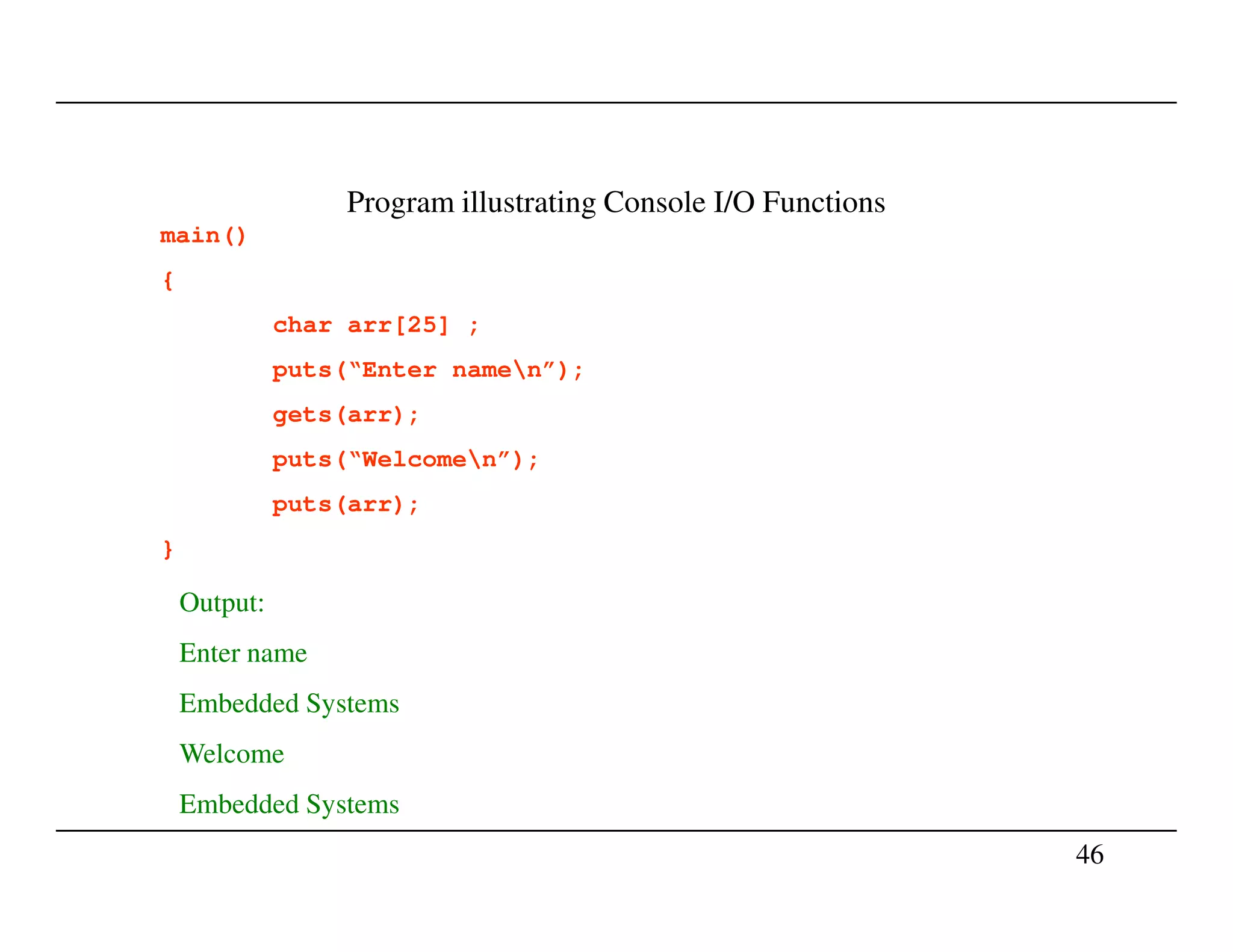 Program illustrating Console I/O Functions
main()
{
char arr[25] ;
puts(“Enter namen”);
gets(arr);
puts(“Welcomen”);
46
puts(arr);
}
Output:
Enter name
Embedded Systems
Welcome
Embedded Systems
 
