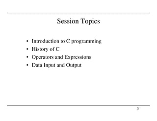 Session Topics
• Introduction to C programming
• History of C
• Operators and Expressions
3
• Data Input and Output
 