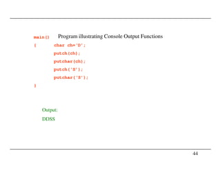 Program illustrating Console Output Functionsmain()
{ char ch=‘D’;
putch(ch);
putchar(ch);
putch(‘S’);
putchar(‘S’);
}
44
}
Output:
DDSS
 