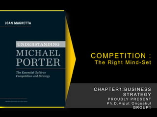 COMPETITION : 
The Right Mind-Set 
CHAPTER1 :BUSINESS 
STRATEGY 
P ROU D LY P R E S E N T 
P h . D . V i p u t On g s a k u l 
GROU P 1 
 