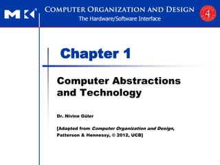 Chapter 1
Computer Abstractions
and Technology
Dr. Nivine Güler
[Adapted from Computer Organization and Design,
Patterson & Hennessy, © 2012, UCB]
 