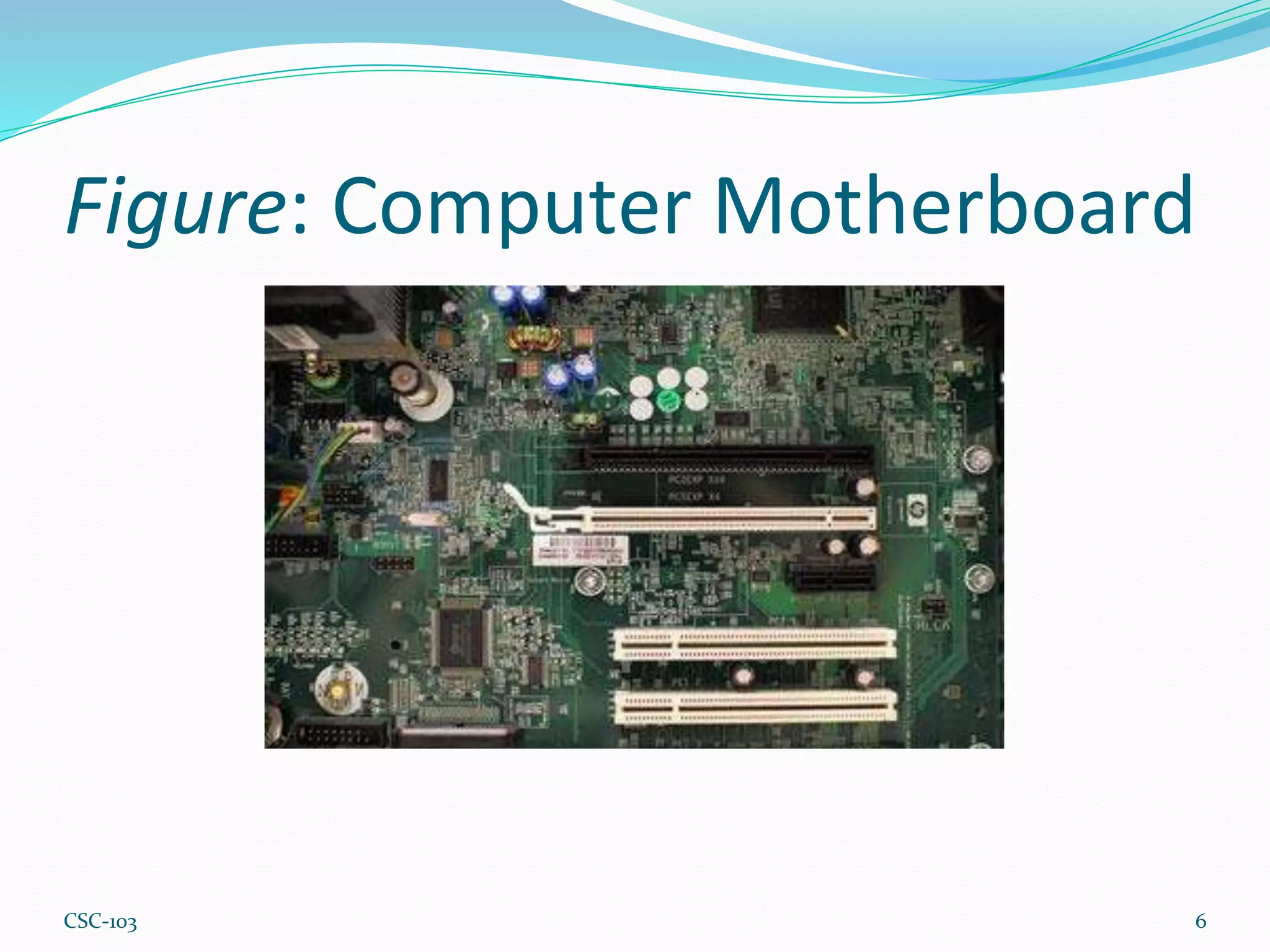 Figure: Computer Motherboard
6
CSC-103
 