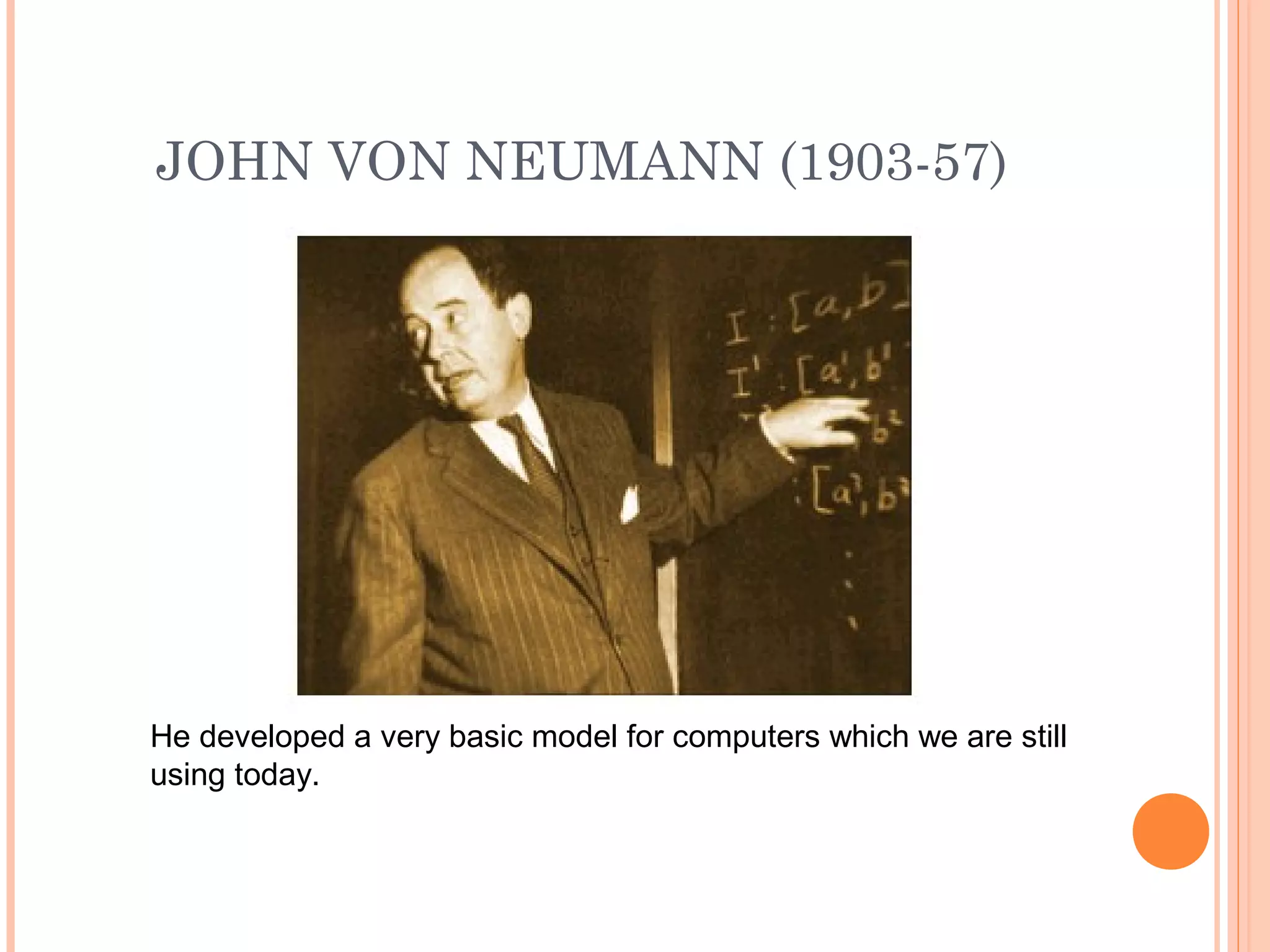 JOHN VON NEUMANN (1903-57)
He developed a very basic model for computers which we are still
using today.
 