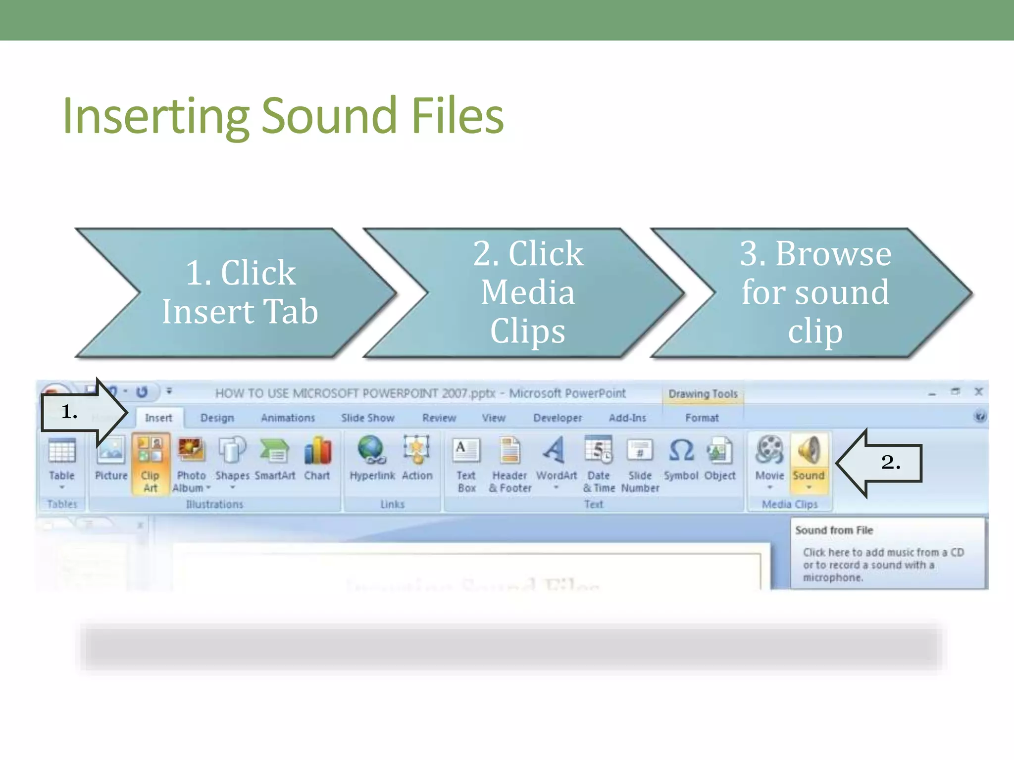 Inserting Sound Files
1. Click
Insert Tab
2. Click
Media
Clips
3. Browse
for sound
clip
1.
2.
 