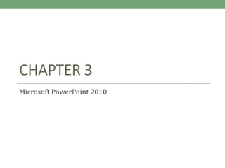 CHAPTER 3
Microsoft PowerPoint 2010
 