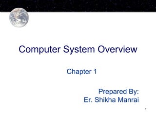 1
Computer System Overview
Chapter 1
Prepared By:
Er. Shikha Manrai
 