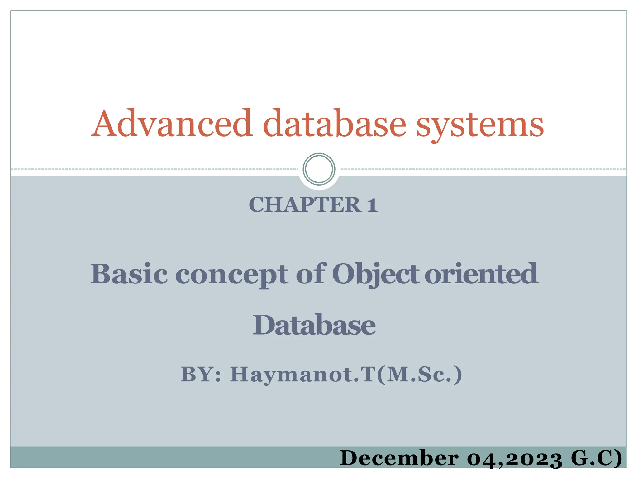 CHAPTER 1
Basic concept of Objectoriented
Database
BY: Haymanot.T(M.Sc.)
Advanced database systems
December 04,2023 G.C)
 