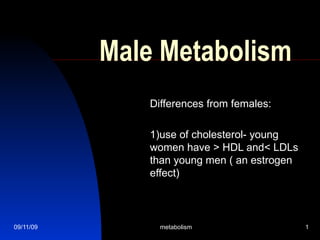Male Metabolism Differences from females: 1)use of cholesterol- young women have > HDL and< LDLs than young men ( an estrogen effect) 