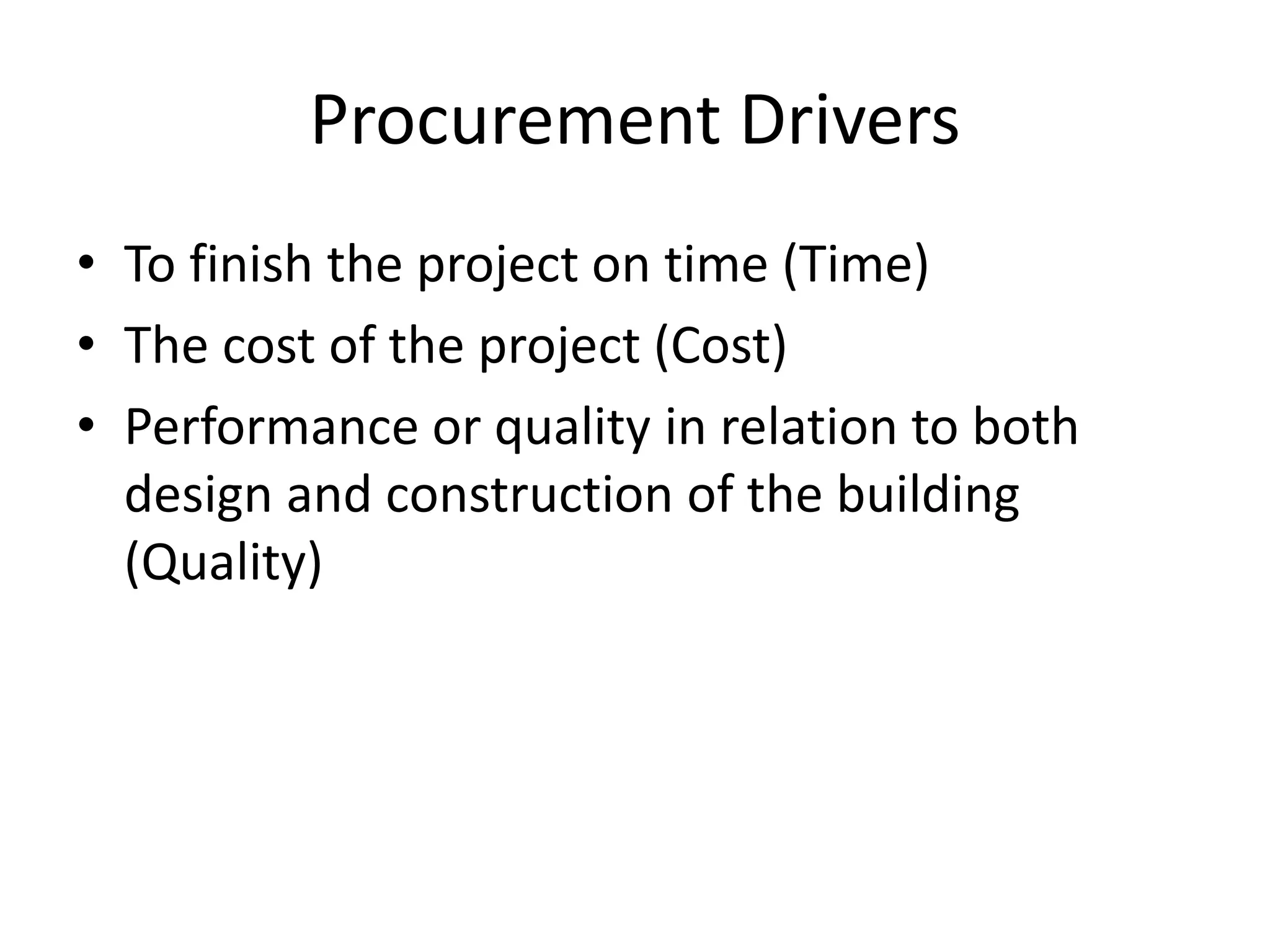 Procurement Drivers
• To finish the project on time (Time)
• The cost of the project (Cost)
• Performance or quality in relation to both
design and construction of the building
(Quality)
 