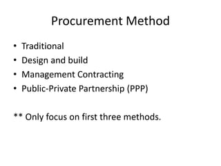 Procurement Method
• Traditional
• Design and build
• Management Contracting
• Public-Private Partnership (PPP)
** Only focus on first three methods.
 