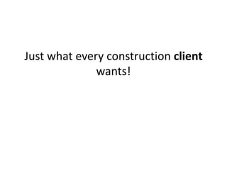 Just what every construction client
wants!
 