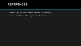 REFERENCES
• McNamara, J et al. 2018. Science Technology and Society. C&E Publishing Inc.
• Serafica, J. et al.2018. Science Technology and Society, Rex Book Store Inc.
 
