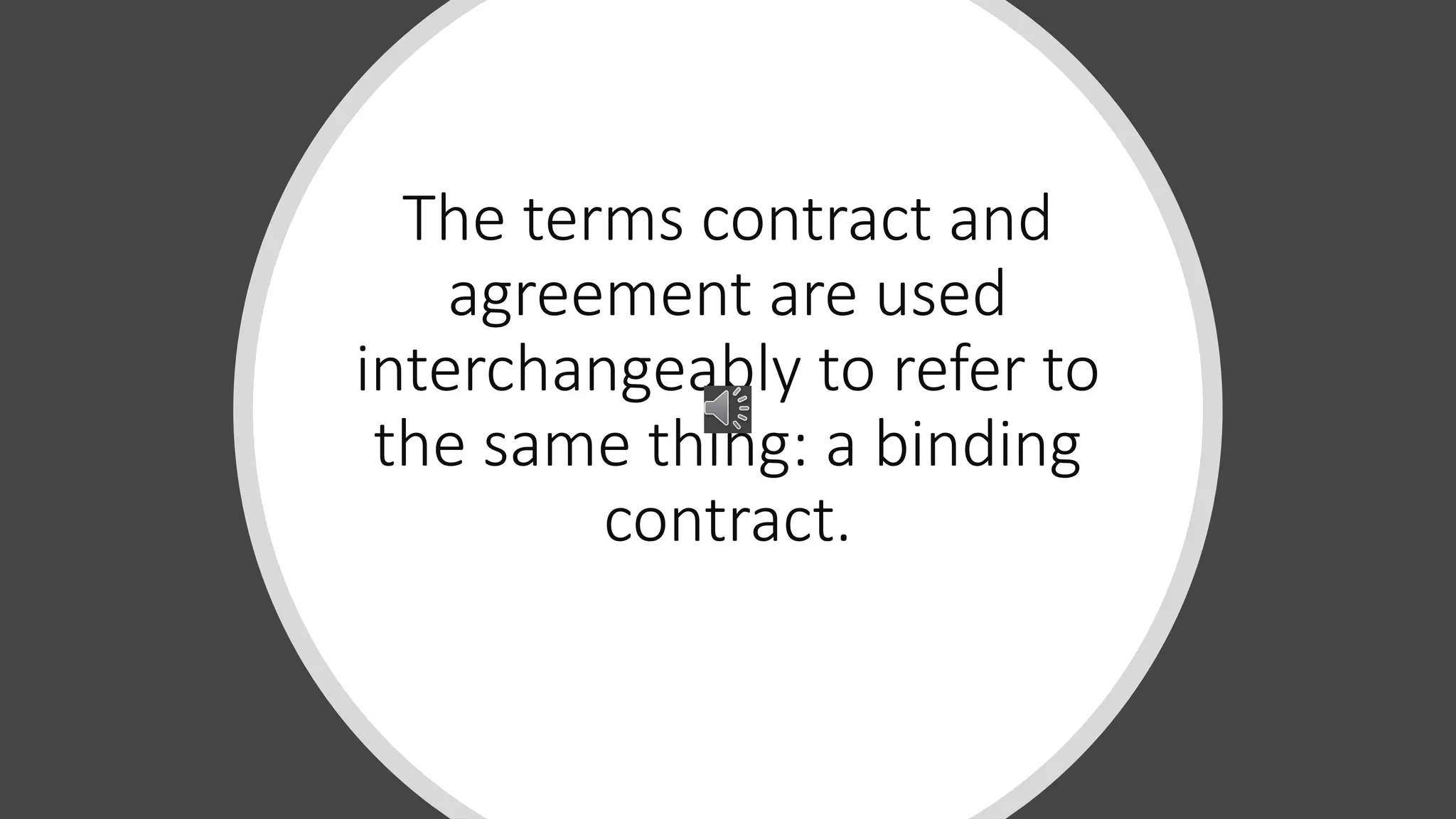 The terms contract and
agreement are used
interchangeably to refer to
the same thing: a binding
contract.
 